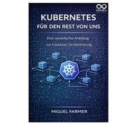 Kubernetes für den Rest von uns: Eine vereinfachte Anleitung zur Container-Orchestrierung