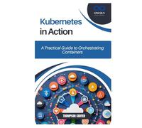 Kubernetes in Action: A Practical Guide to Orchestrating Containers