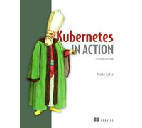 Kubernetes in Action, Second Edition: Deploying and managing containers and cloud-native applications