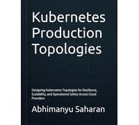 Kubernetes Production Topologies: Designing Kubernetes Topologies for Resilience, Scalability, and Operational Safety Across Cloud Providers: 1 (Kubernetes Production Readiness)