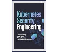 KUBERNETES SECURITY ENGINEERING: Cluster Hardening RBAC Policies Network Isolation and Container Runtime Protection