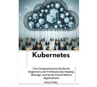 Kubernetes: The Comprehensive Guide for Beginners and Professionals-Deploy, Manage, and Scale Cloud-Native Applications