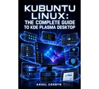 KUBUNTU LINUX: THE COMPLETE GUIDE TO KDE PLASMA DESKTOP: Software Management, System Configuration, Customization, Multimedia, and Productivity on a Polished Open-Source Desktop
