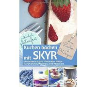 Kuchen backen mit Skyr ohne Zucker und Weizen: Das Backbuch - Rezepte Für Kuchen & Torten - Kuchen backen zuckerfrei und ohne Weizenmehl Natürlich glutenfrei (REZEPTBUCH BACKEN OHNE ZUCKER)