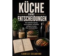 Küche ohne Entscheidungen: Ein einfaches System, um zu planen, zu kochen und gut zu essen, ohne nachzudenken (Roh und ungefiltert)
