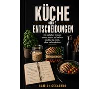 Küche ohne Entscheidungen: Ein einfaches System, um zu planen, zu kochen und gut zu essen, ohne nachzudenken (Roh und ungefiltert)