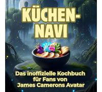 Küchen-Navi: Das inoffizielle Kochbuch für Fans von James Camerons Avatar. 40 Rezepte für jedes Kochlevel: schnell, lecker, einfach