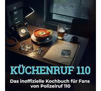 Küchenruf 110: Das inoffizielle Kochbuch für Fans von Polizeiruf 110. 40 Rezepte für jedes Kochlevel: schnell, lecker, einfach