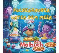 Küchenzauber unter dem Meer: Ein Ausmalbuch voller kochender Meerestiere: Ein kreatives Ausmalbuch mit 36 Seiten für Kinder und Erwachsene, voller süßer Tiere beim Kochen unter dem Meer