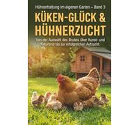 Küken-Glück & Hühnerzucht: Der Praxis-Ratgeber für Naturbrut und Kunstbrut. Von der Auswahl des Bruteis über die erfolgreiche Aufzucht bis zur ... (Hühnerhaltung im eigenen Garten)