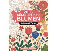 Künstlerische Blumen Malen nach Zahlen Malbuch für Erwachsene: Kreative und entspannende Blumenmotive zum Stressabbau und Abschalten