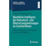 Künstliche Intelligenz bei Dolmetsch- und Übersetzungsleistungen im Strafverfahren: Kritik am Status quo und Potenziale moderner Technologien (Juridicum - Schriften zu Recht und Digitalisierung)