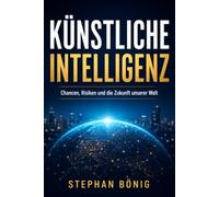 Künstliche Intelligenz: Chancen, Risiken und die Zukunft unserer Welt