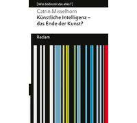 Künstliche Intelligenz - das Ende der Kunst?: [Was bedeutet das alles?] - Essay über KI-Kreativität, Autorschaft und Ästhetik - Erläuterungen; Denkanstöße; Analyse - 14788