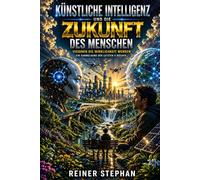 Künstliche Intelligenz-Die Zukunft des Menschen: Visionen die Wirlichkeit werden (Der Weg zum Überfluß)