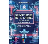 Künstliche Intelligenz einfach visuell programmieren: Eigene KI-Spiele & Co. mit Scratch und Python (mitp für Kids)