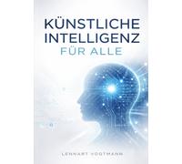 Kuenstliche Intelligenz fuer Alle: Eine praktische Einfuehrung ohne Mathematik in KI, Machine Learning und intelligente Systeme