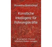 Künstliche Intelligenz für Führungskräfte: KI verstehen, Chancen erkennen, Risiken managen