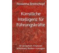 Künstliche Intelligenz für Führungskräfte: KI verstehen, Chancen erkennen, Risiken managen