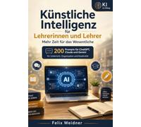 Künstliche Intelligenz für Lehrerinnen und Lehrer Mehr Zeit für das Wesentliche: 200 Prompts für ChatGPT Claude und Gemini zur Unterrichtsvorbereitung ... - Praxiswissen für Beruf, Schule und Leben)