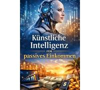 Künstliche Intelligenz für passives Einkommen: Schritt für Schritt Strategien Zu Machen Geld mit Kl Werkzeuge im Jahr 2026, selbst wenn Sie ein absoluter Anfänger sind