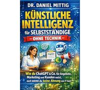 Künstliche Intelligenz für Selbstständige - ohne Technik: Wie du ChatGPT & Co. für Angebote, Marketing und Kunden nutzt, auch wenn du keine Ahnung von IT hast