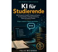 Künstliche Intelligenz für Studierende: Klüger studieren, besser abschließen: 200 Prompts für ChatGPT, Claude und Gemini - für Recherche, ... - Praxiswissen für Beruf, Schule und Leben)