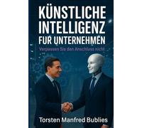 KÜNSTLICHE INTELLIGENZ FÜR UNTERNEHMEN: Verpassen Sie den Anschluss nicht (KI)