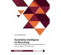 Künstliche Intelligenz im Recruiting. Chancen, Risiken und Erwartungen: Analyse, wie KI-basierte Systeme den Einstellungsprozess von Mitarbeitenden unterstützen können