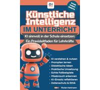 Künstliche Intelligenz im Unterricht: KI sinnvoll in der Schule einsetzen: Ein Praxisleitfaden für Lehrkräfte