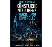 Künstliche Intelligenz-Macht und Kontrolle: Wer entscheidet und wem gehört die Zukunft (Der Weg zum Überfluß)