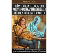Künstliche Intelligenz und Arbeit: Praxisratgeber für alle, die ihren Job behalten wollen: Wie man Chatbots, KI-Agenten und digitale Werkzeuge nutzt, ... Arbeitswelt zu überleben und aufzublühen