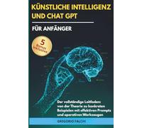 Künstliche Intelligenz und ChatGPT für Anfänger: Der vollständige Leitfaden: von der Theorie zu konkreten Beispielen mit effektiven Prompts und operativen Werkzeugen