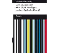 Künstliche Intelligenz und das Ende der Kunst?: [Was bedeutet das alles?] - Essay über KI-Kreativität, Autorschaft und Ästhetik - Erläuterungen; Denkanstöße; Analyse - 14788