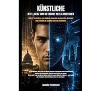 KÜNSTLICHE INTELLIGENZ UND DIE MACHT DER ALGORITHMEN: Wie KI, Tech-Eliten und digitale Kontrolle Demokratie, Wahrheit und Freiheit im Zeitalter von AGI verändern