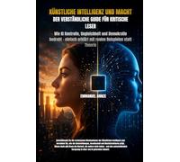 KÜNSTLICHE INTELLIGENZ UND MACHT: DER VERSTÄNDLICHE GUIDE FÜR KRITISCHE LESER: Wie KI Kontrolle, Ungleichheit und Demokratie bedroht - einfach erklärt mit realen Beispielen statt Theorie