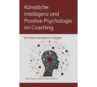 Künstliche Intelligenz und Positive Psychologie im Coaching: Ein Praxis-Workbook für Coaches