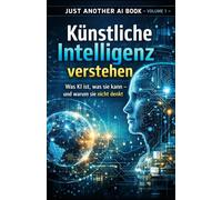 Künstliche Intelligenz verstehen: Was KI ist, was sie kann - und warum sie nicht denkt (Just Another AI Book)
