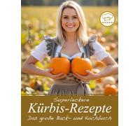 Kürbis-Rezepte: Das große Back- und Kochbuch rund um den Kürbis: Entdecken Sie die Welt des Kürbis