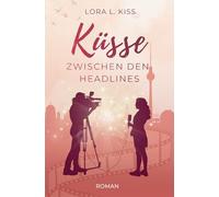 Küsse zwischen den Headlines: Roman | Romance, Spannung und Medien: Eine humorvolle Berlin-Romance über eine starke Frau, knisternde Begegnungen und eine große Intrige