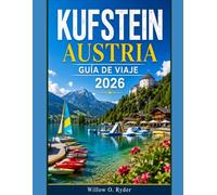 KUFSTEIN AUSTRIA GUÍA DE VIAJE 2026: Descubre fortalezas históricas, aventuras alpinas, joyas ocultas y auténticas experiencias tirolesas. (WISE TRAVEL)