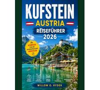 KUFSTEIN AUSTRIA REISEFÜHRER 2026: Entdecken Sie historische Festungen, alpine Abenteuer, verborgene Schätze und authentische Tiroler Erlebnisse (WISE TRAVEL)
