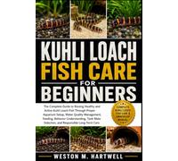 KUHLI LOACH FISH CARE FOR BEGINNERS: The Complete Guide to Raising Healthy and Active Kuhli Loach Fish Through Proper Aquarium Setup, Water Quality ... Selection, and Responsible Long-Term Care
