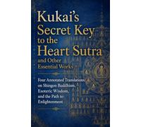Kukai’s Secret Key to the Heart Sutra and Other Essential Works: Four Annotated Translations on Shingon Buddhism, Esoteric Wisdom, and the Path to Enlightenment (Classic Esoteric Texts)