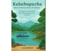 Kulathupuzha: River of Stories, River of Futures: A Model for Sustainable River-Based Ecotourism in Kerala: 21 (Kerala Tourism Vision: A Blueprint for the Future)