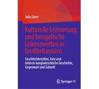 Kulturelle Erinnerung und bengalische Lebenswelten in Großbritannien: Geschlechterrollen, Tanz und britisch-bangladeschische Geschichte, Gegenwart und Zukunft