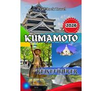 KUMAMOTO REISEFÜHRER 2026: Kumamoto Reiseführer 2026: Entdecken Sie Burgen, Onsen, Küche und verborgene Schätze im Herzen Japans