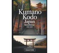 Kumano Kodo Japan Reiseführer 2026-2027: Ein kompletter Wanderführer für Erstgänger zur heiligen UNESCO-Pilgerroute Japans mit alten Schreinen, ... heißen Quellen und mystischen Bergwäldern