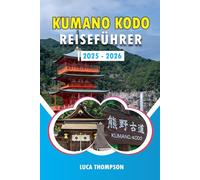 KUMANO KODO REISEFÜHRER 2025 - 2026: Erkunden Sie Japans heiliges Kumano Kodo: Ein Pilgerführer zu den Nachi-Wasserfällen, Hongu Taisha, Daimon-zaka und dem Nakahechi-Pfad