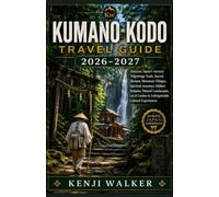 KUMANO KODO TRAVEL GUIDE 2026-2027: Discover Japan’s Ancient Pilgrimage Trails, Sacred Shrines, Mountain Villages, Spiritual Journeys, Hidden Temples, ... Cuisine & Unforgettable Cultural Experiences